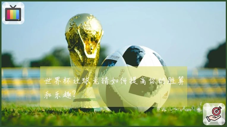 世界杯让球竞猜如何提高你的胜算和乐趣？