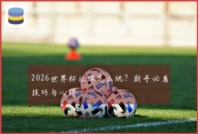 2026世界杯让球怎么玩？新手必看技巧与心得