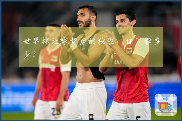 世界杯让球背后的秘密，你了解多少？