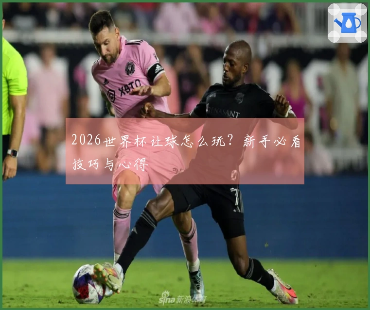 2026世界杯让球怎么玩？新手必看技巧与心得