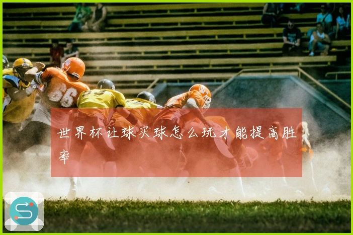 世界杯让球买球怎么玩才能提高胜率