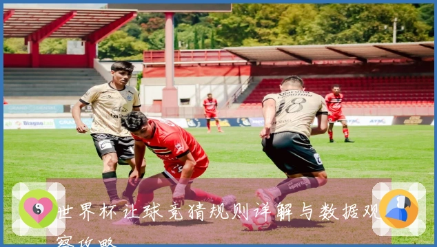 世界杯让球竞猜规则详解与数据观察攻略