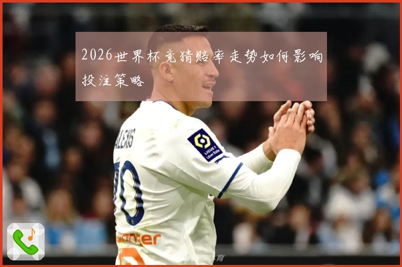 2026世界杯竞猜赔率走势如何影响投注策略